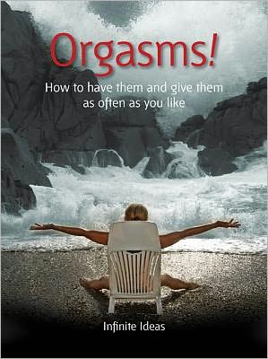Orgasms!: How to have them and give them as often as you like