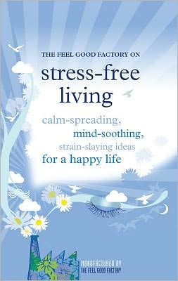 Stress-free living: Calm-giving, mind-soothing, strain-slaying ideas for a happy life
