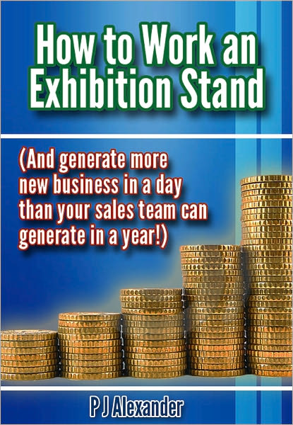How to Work an Exhibition Stand: (And generate more new business in a day than your sales team can generate in a year!)