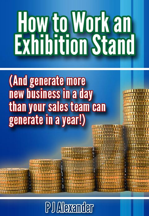How to Work an Exhibition Stand: (And generate more new business in a day than your sales team can generate in a year!)