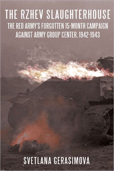 The Rzhev Slaughterhouse: The Red Army's Forgotten 15-Month Campaign Against Army Group Center, 1942-1943