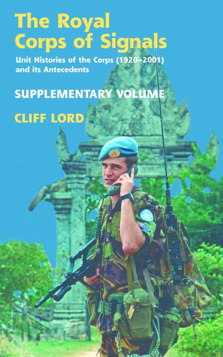 The Royal Corps of Signals. Supplementary Volume: Unit Histories of the Corps (1920-2001) and its Antecedents