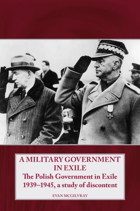 A Military Government in Exile: The Polish Government in Exile 1939-1945, A Study of Discontent