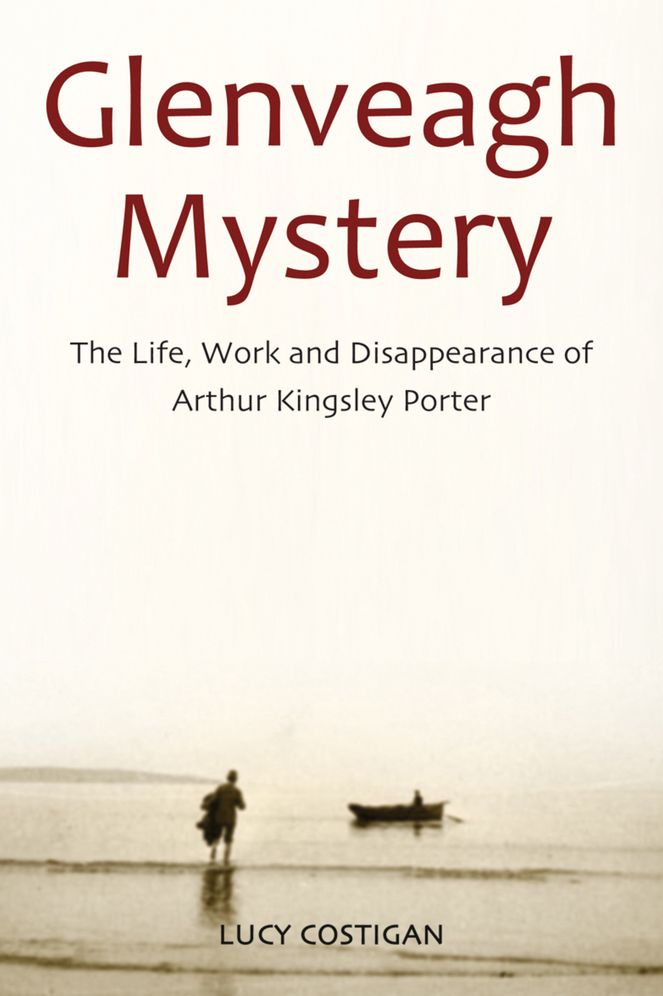 Glenveagh Mystery: The Life, Work and Disappearance of Arthur Kingsley Porter