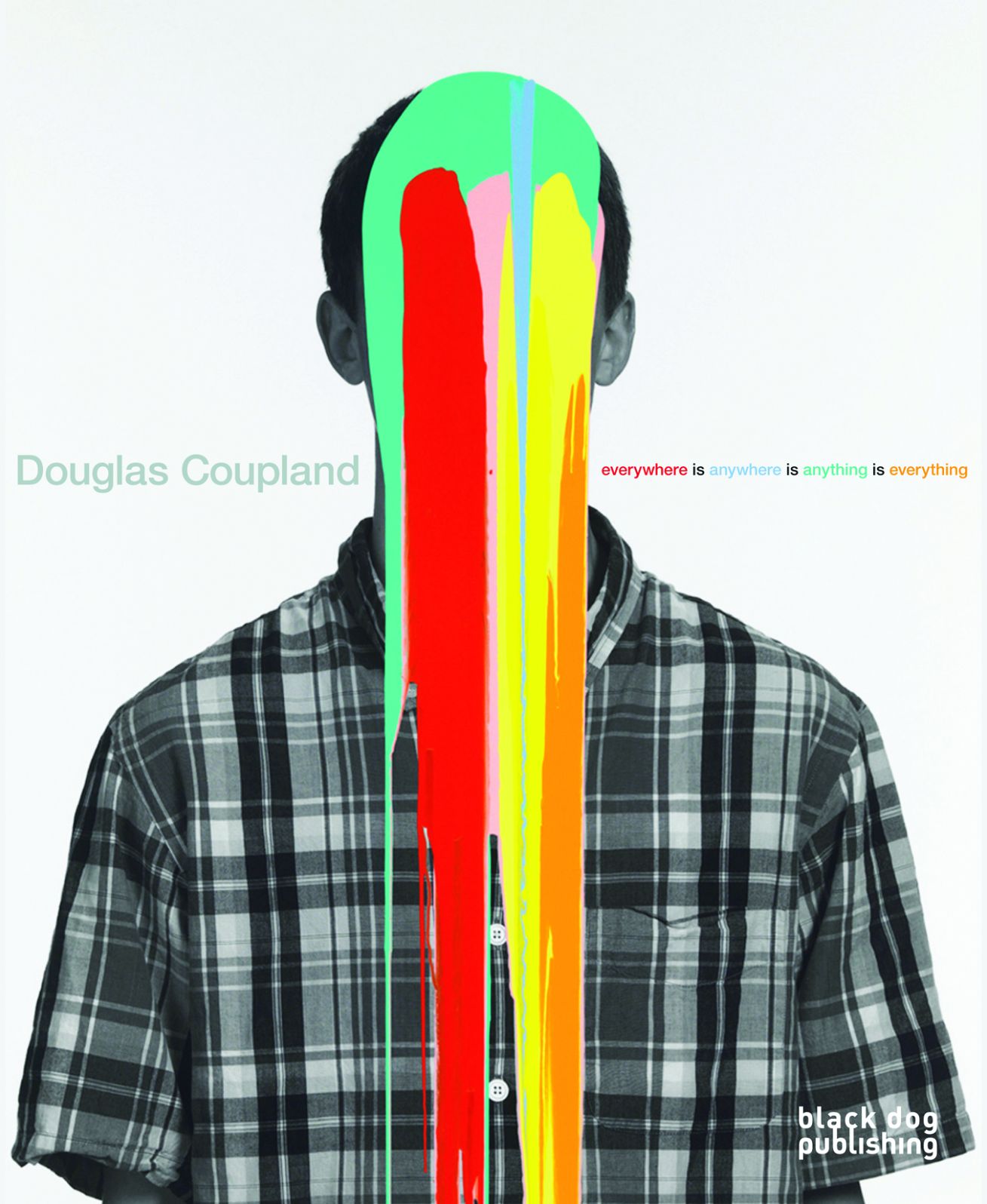 Douglas Coupland : Everywhere Is Anywhere Is Anything Is Everything