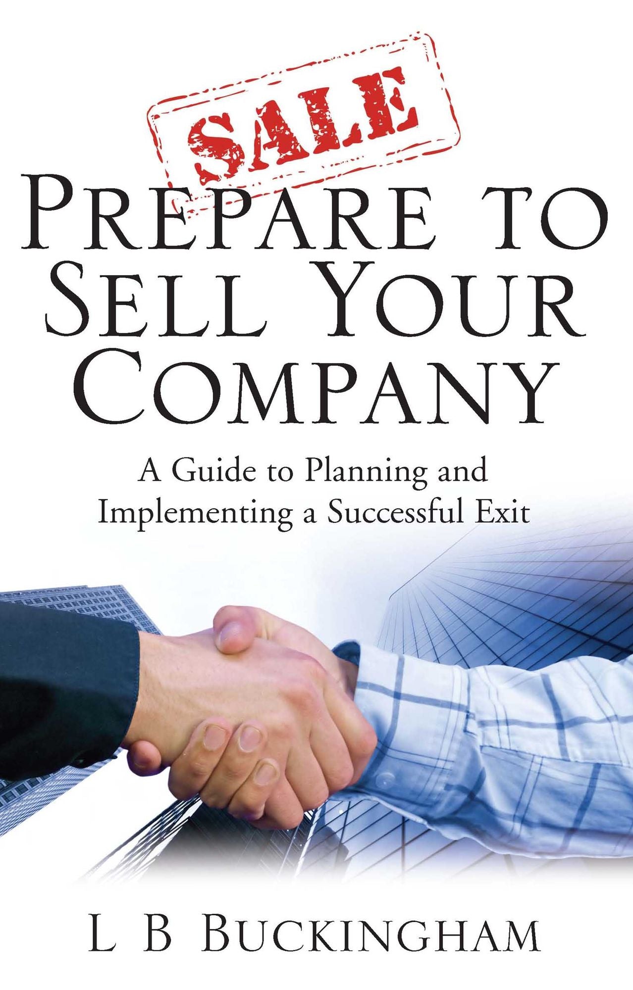 Prepare To Sell Your Company: A Guide to Planning and Implementing a Successful Exit