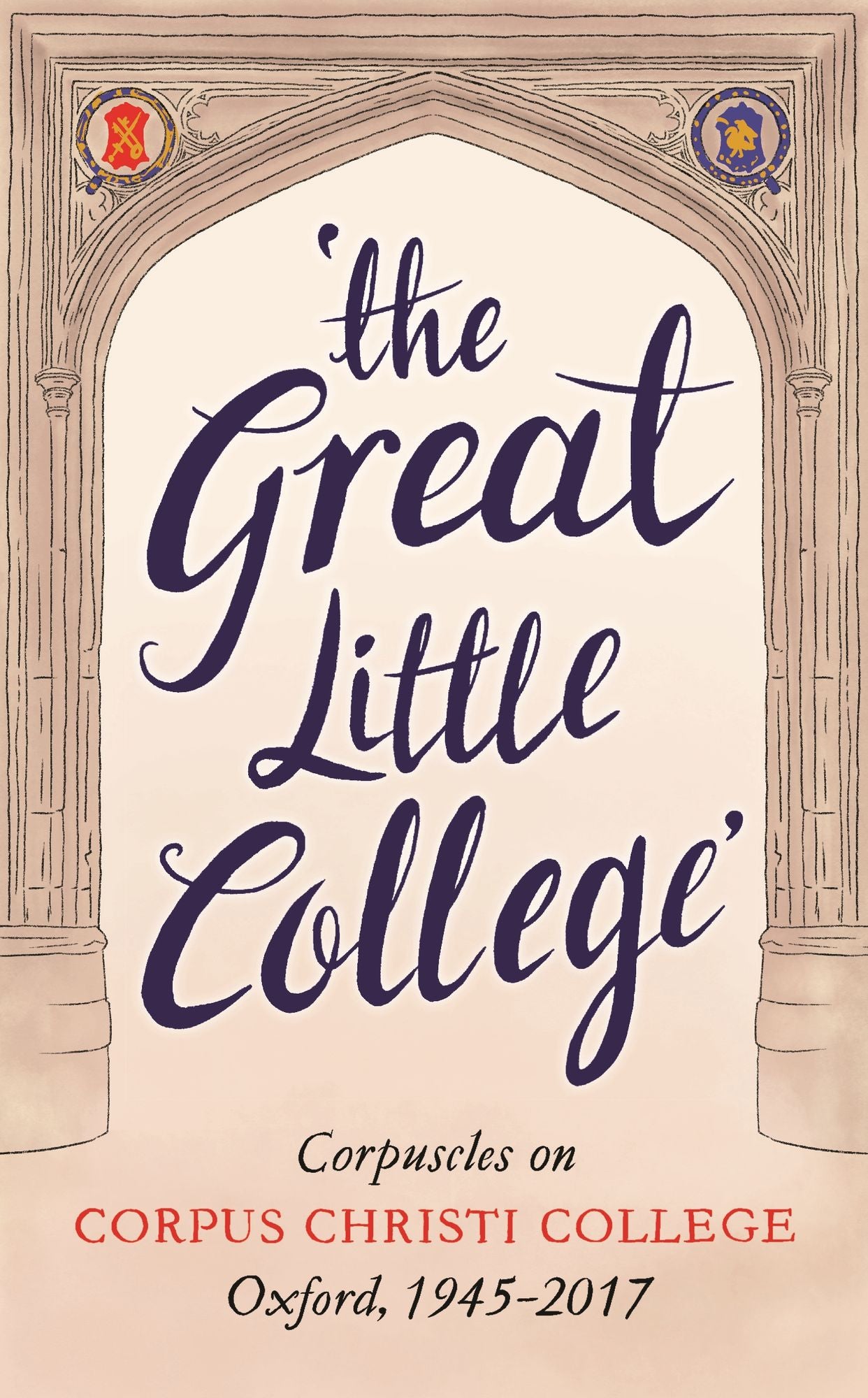 The Great Little College: Corpuscles on Corpus Christi College, Oxford, 1945-2017