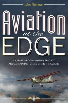 Aviation at the Edge: 42 Years of Comradeship, Tragedy & Adrenaline Fuelled Life In the Clouds