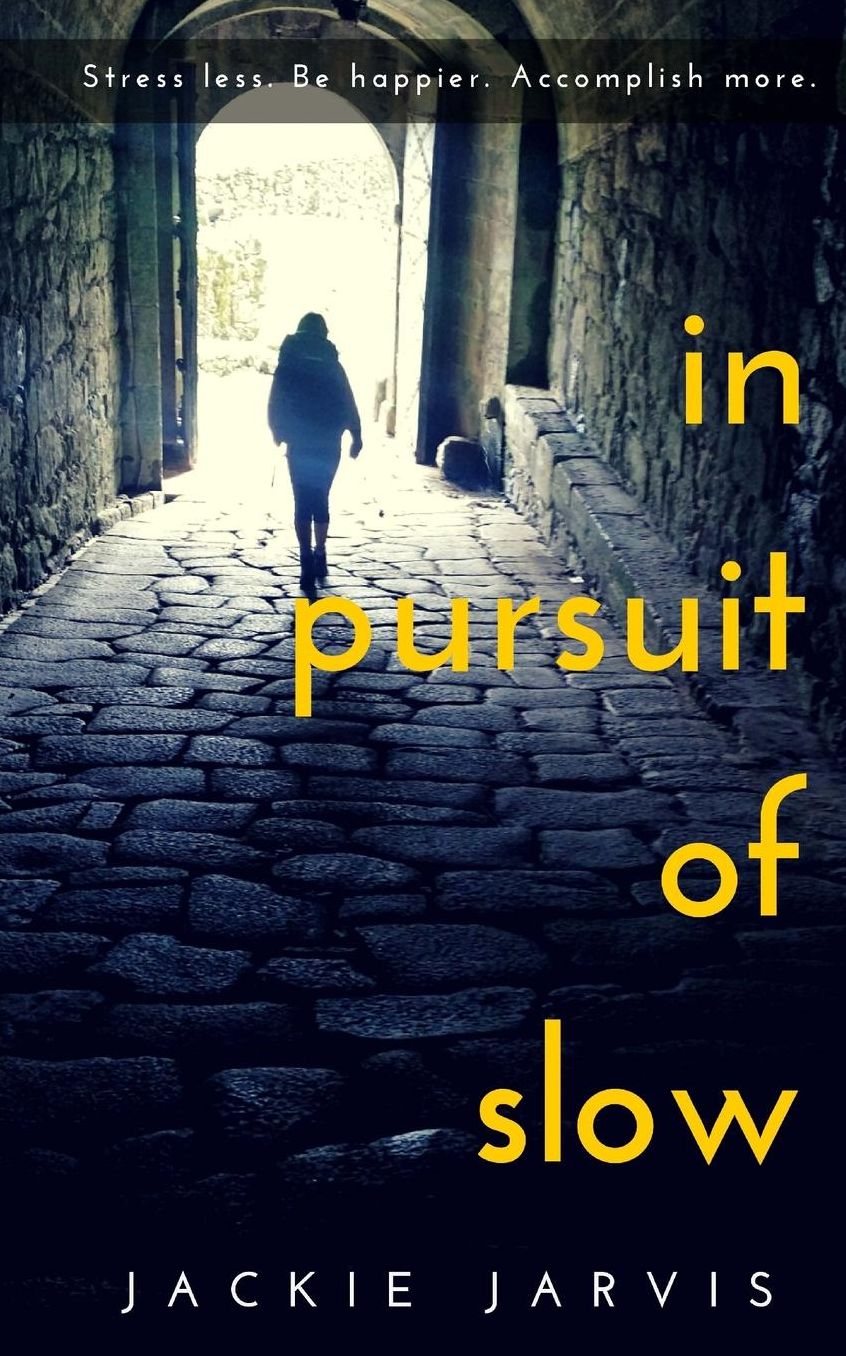 In Pursuit of Slow: Stress Less. Be Happier. Accomplish More.