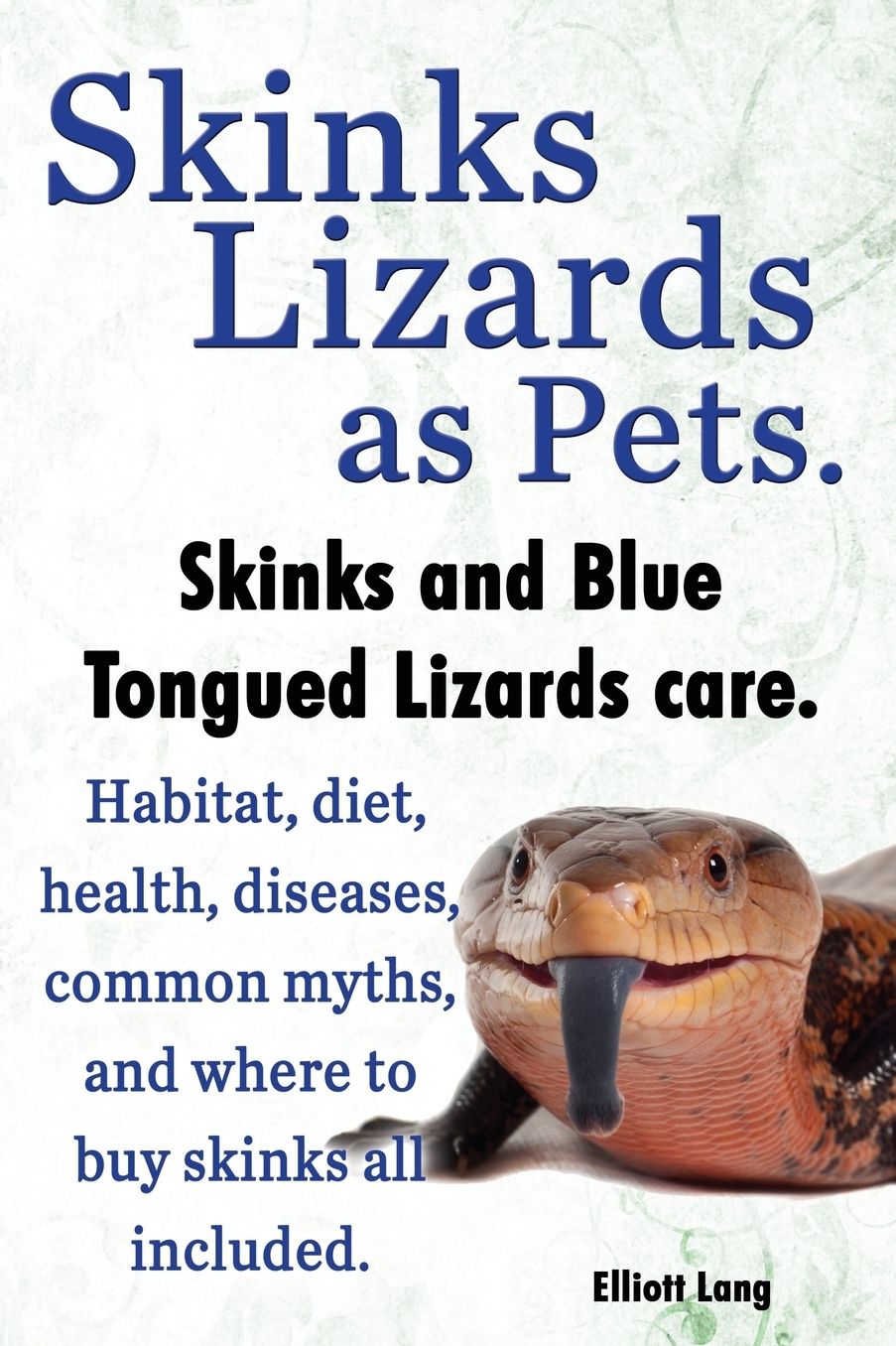 Skinks Lizards as Pets. Blue Tongued Skinks and Other Skinks Care. Habitat, Diet, Common Myths, Diseases and Where to Buy Skinks All Included