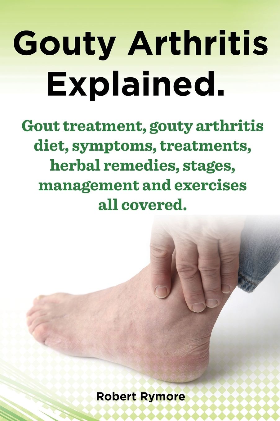 Gouty Arthritis Explained. Gout Treatment, Gouty Arthritis Diet, Symptoms, Treatments, Herbal Remedies, Stages, Management and Exercises All Covered.