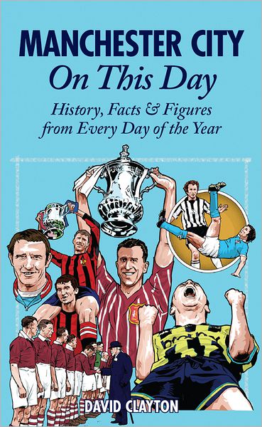 Manchester City On This Day: History, Facts & Figures from Every Day of the Year