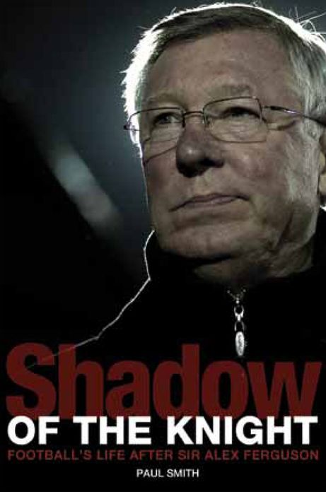 Shadow of the Knight: Football's Life After Sir Alex Ferguson