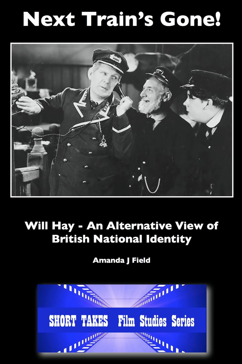 Next Train's Gone!: Will Hay: An Alternative View of British National Identity