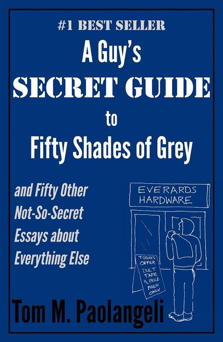 A Guy's Secret Guide to Fifty Shades of Grey and Fifty Other Not-So-Secret Essays about Everything Else