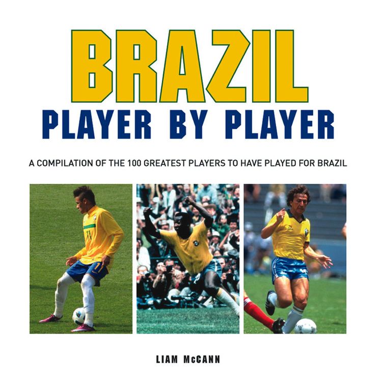 Football: Brazil Player by Player: A compilation of the 100 greatest players to have played for Brazil