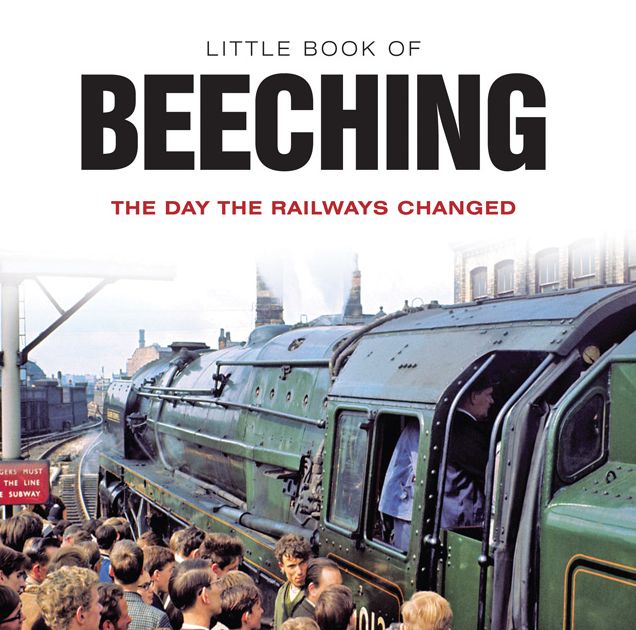 Little Book of Beeching: The Day the Railways Changed