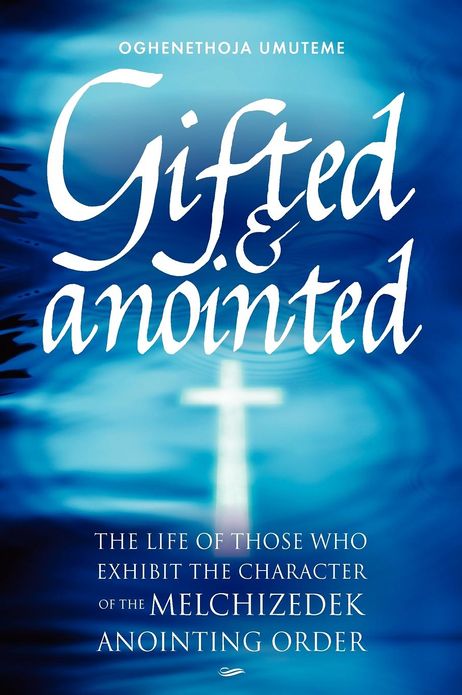 Gifted & Anointed: The Life of Those Who Exhibit the Character of the Melchizedek Anointing Order