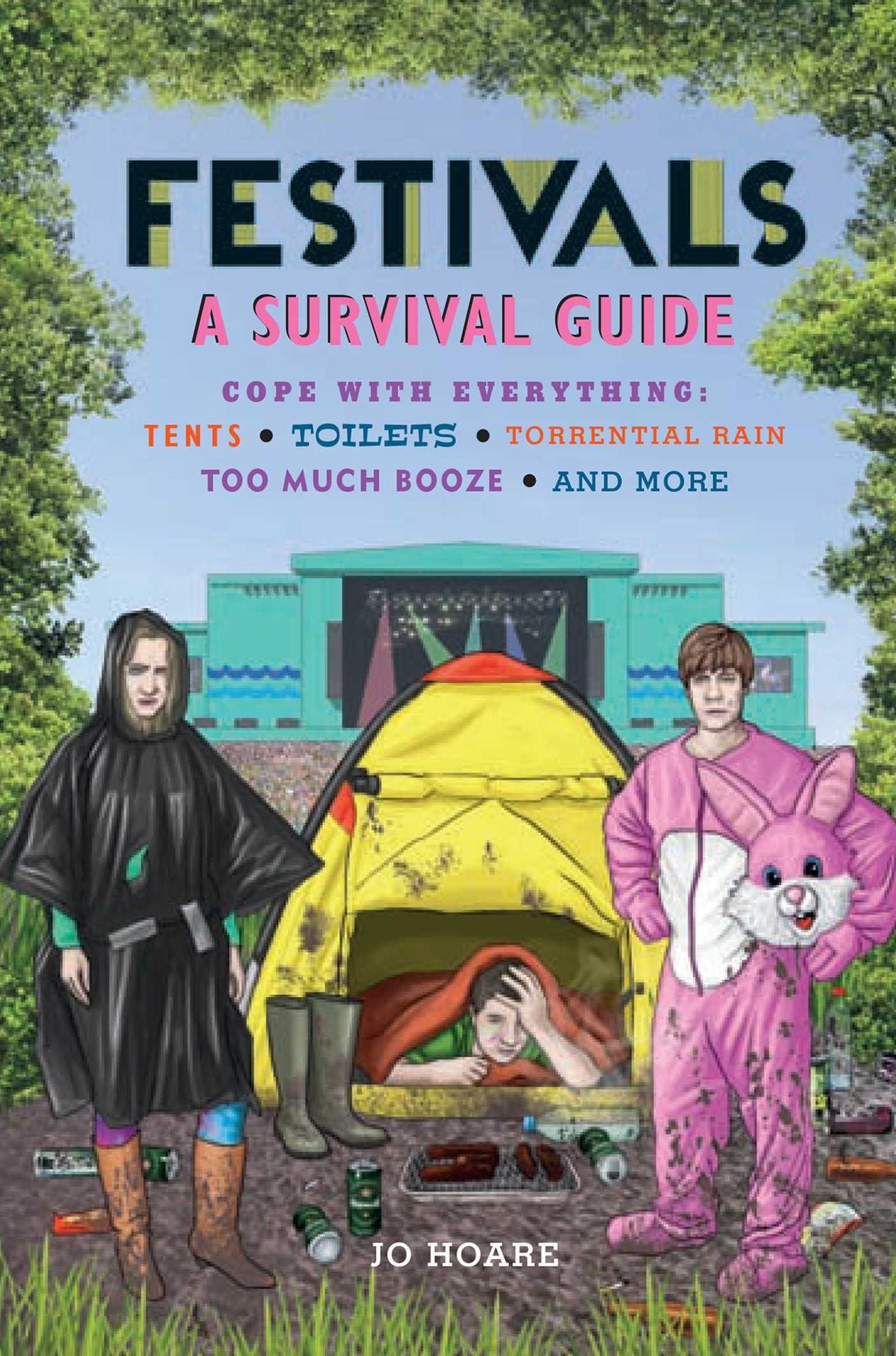 Festivals: A Survival Guide: Cope With Everything: Tents, Toilets, Torrential Rain, Too Much Booze, and More