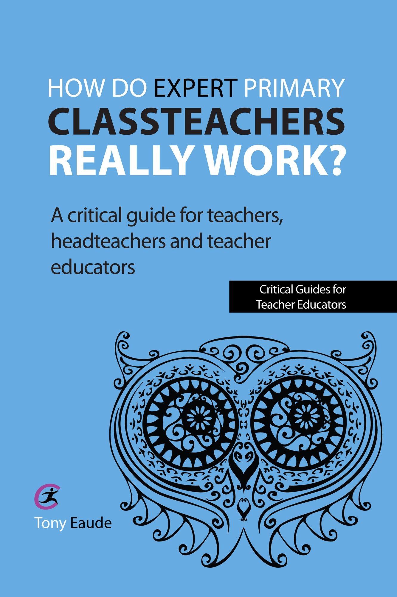 How do expert primary classteachers really work?: A critical guide for teachers, headteachers and teacher educators