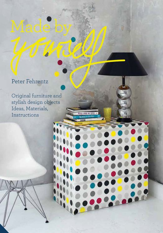 Made By Yourself: 100% Handmade Designer DIY Projects for the Home, from Furniture to Accessories