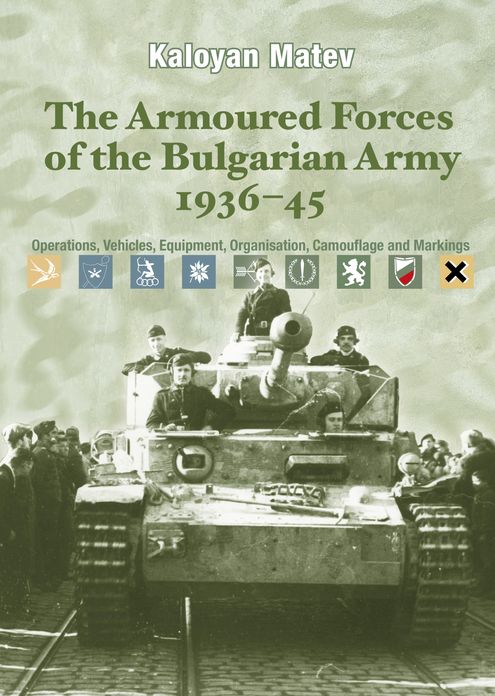 The Armoured Forces of the Bulgarian Army 1936-45: Operations, Vehicles, Equipment, Organisation, Camouflage & Markings