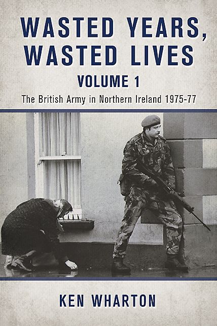 Wasted Years, Wasted Lives: Volume 1: The British Army in Northern Ireland 1975-77