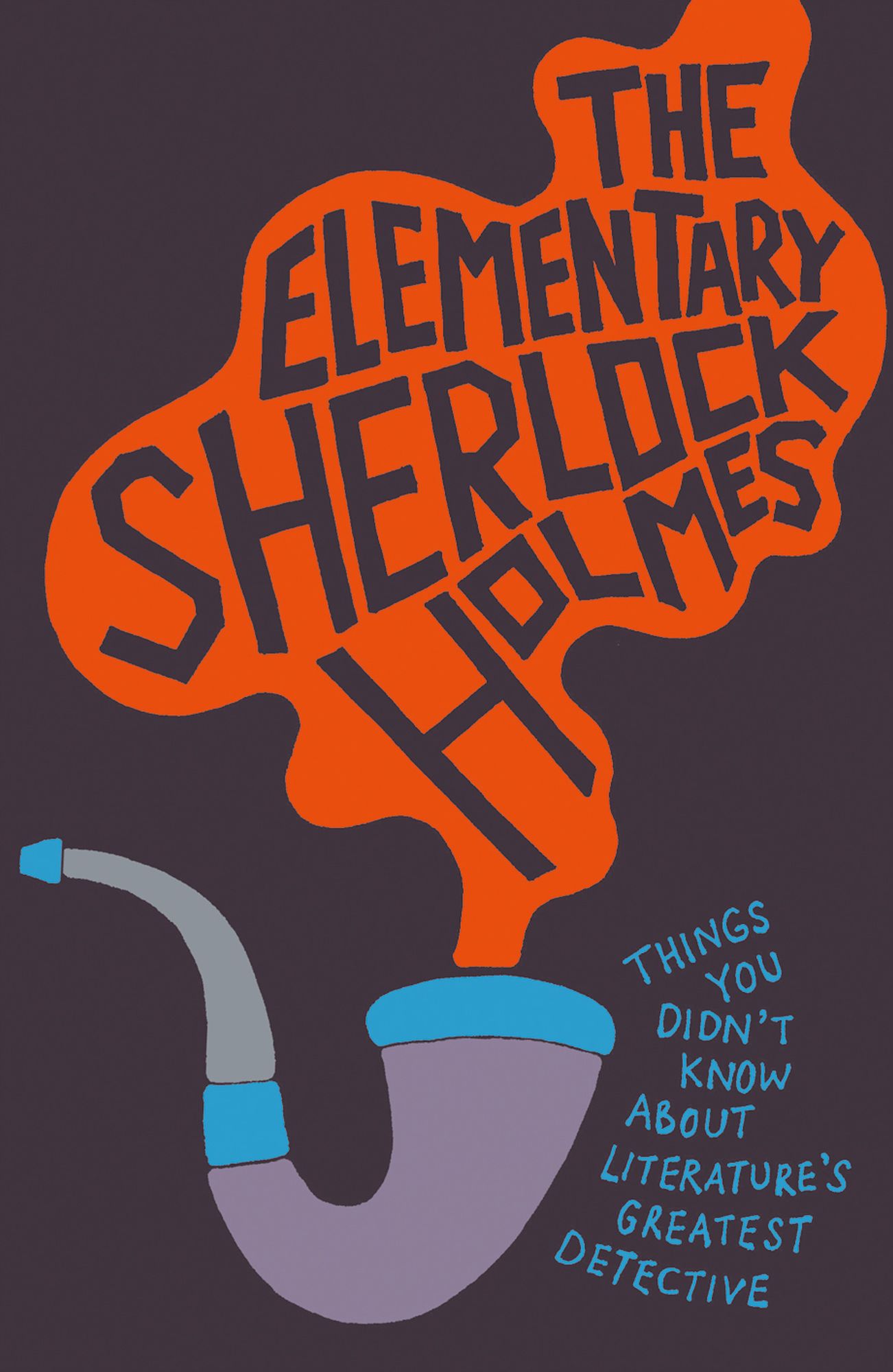 The Elementary Sherlock Holmes: Things You Didn't Know About Literature's Greatest Detective