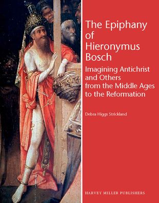 The Epiphany of Hieronymus Bosch: Imagining Antichrist and Others from the Middle Ages to the Reformation
