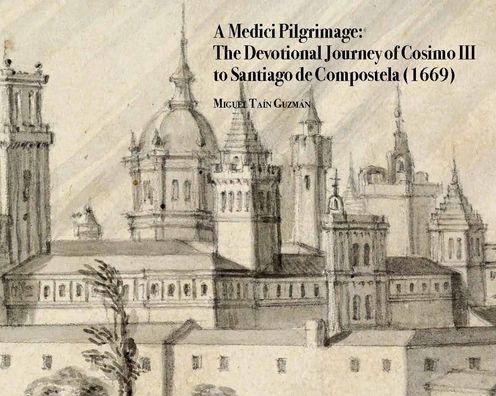 A Medici Pilgrimage: The Devotional Journey of Cosimo III to Santiago de Compostela (1669)