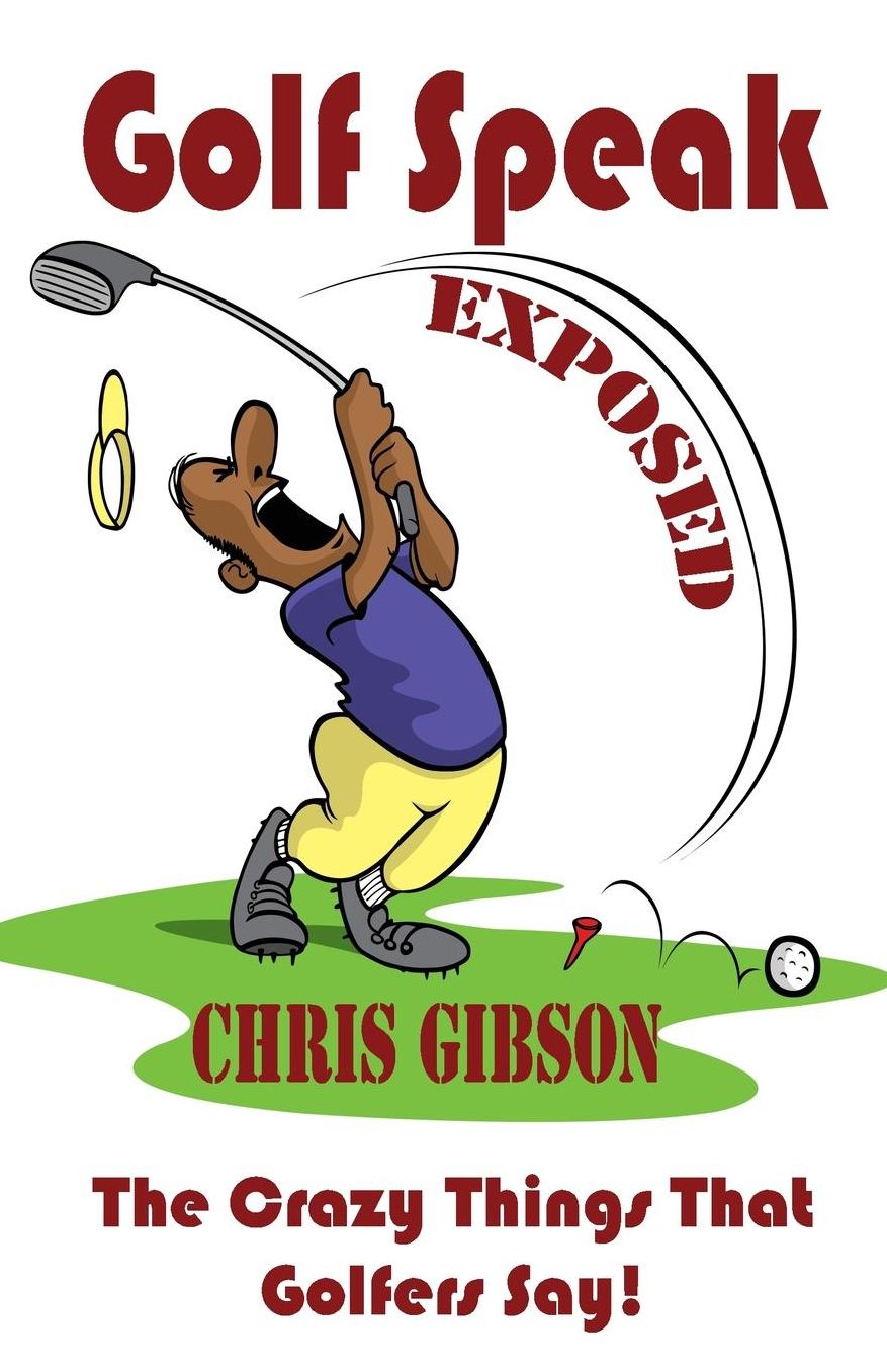Golf Speak Exposed: The Crazy Things That Golfer's Say (I Knew I Was Gonna Do That!)