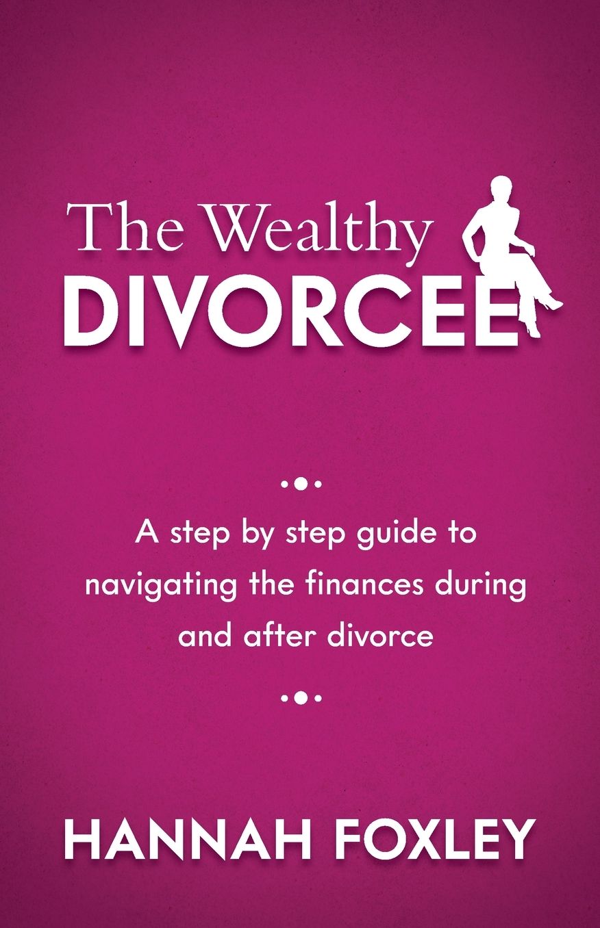 The Wealthy Divorcee: A Step-By-Step Guide to Navigating the Finances During and After Divorce