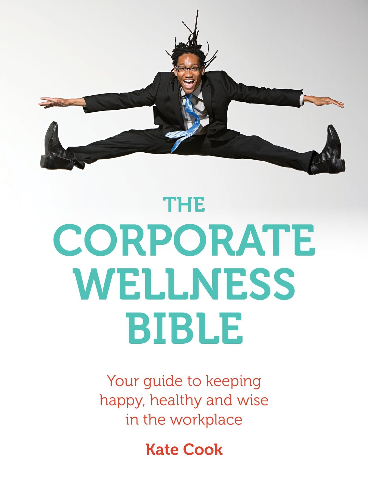 The Corporate Wellness Bible: Your guide to keeping happy, healthy and wise in the workplace
