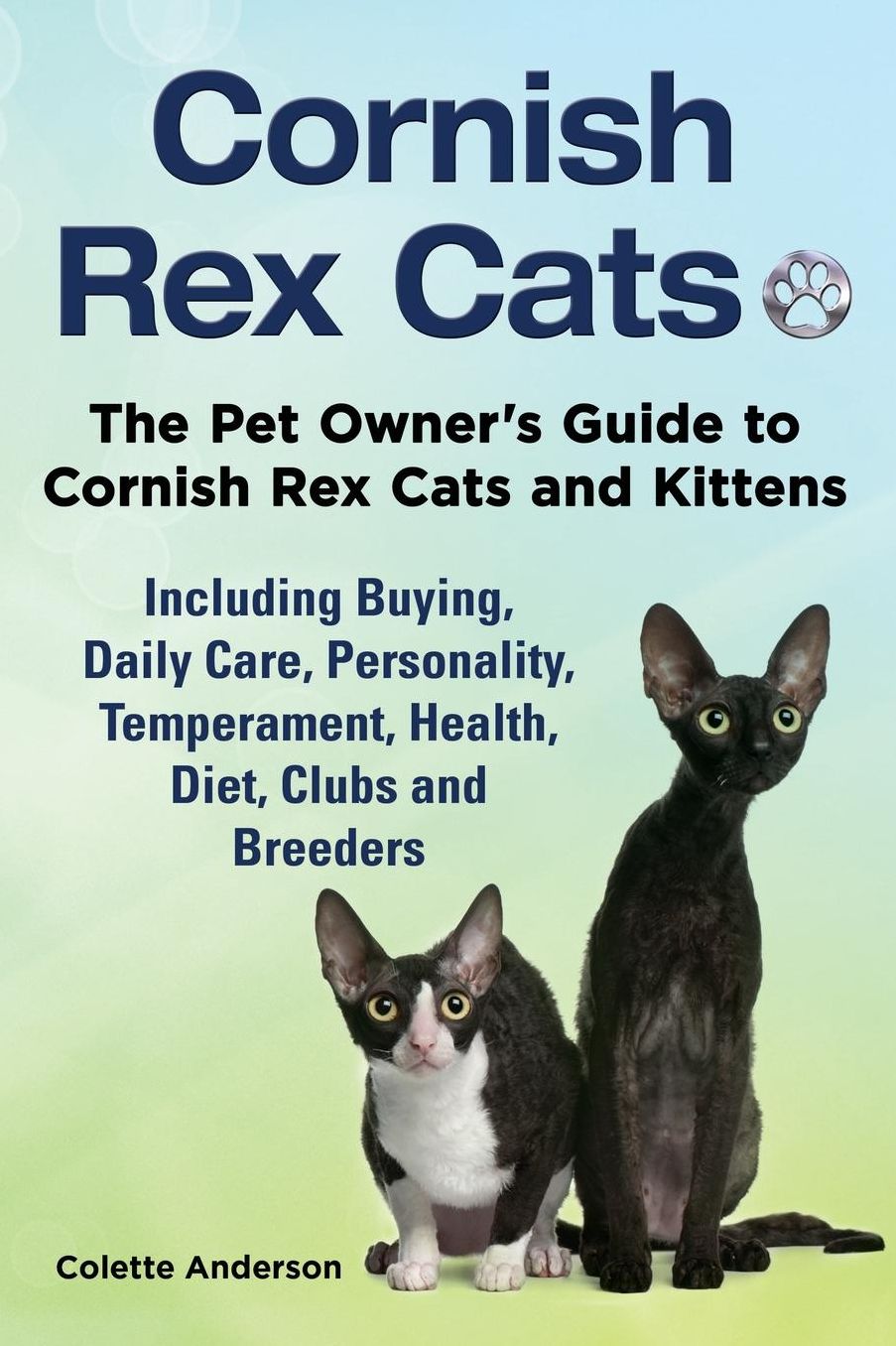 Cornish Rex Cats, The Pet Owner's Guide to Cornish Rex Cats and Kittens Including Buying, Daily Care, Personality, Temperament, Health, Diet, Clubs and Breeders