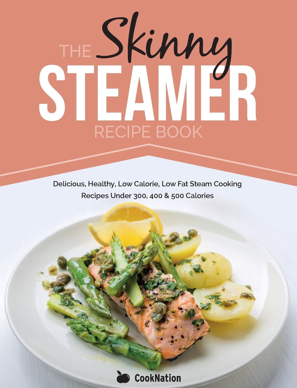 The Skinny Steamer Recipe Book: Delicious Healthy, Low Calorie, Low Fat Steam Cooking Recipes Under 300, 400 & 500 Calories
