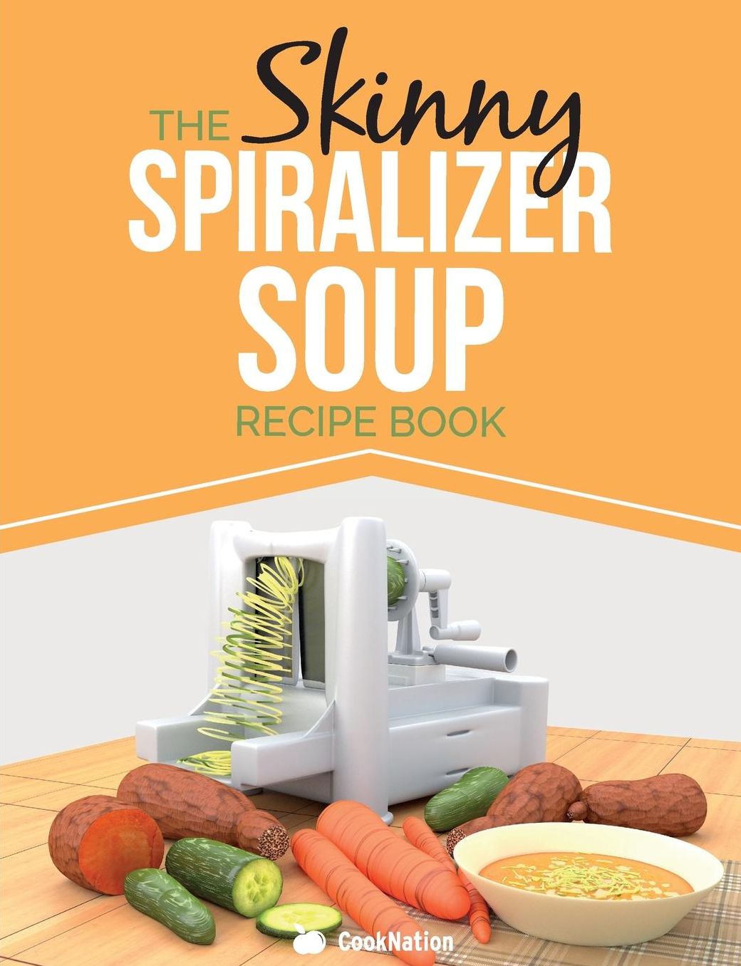 The Skinny Spiralizer Soup Recipe Book: Delicious Spiralizer Inspired Soup Recipes All Under 100, 200, 300 & 400 Calories