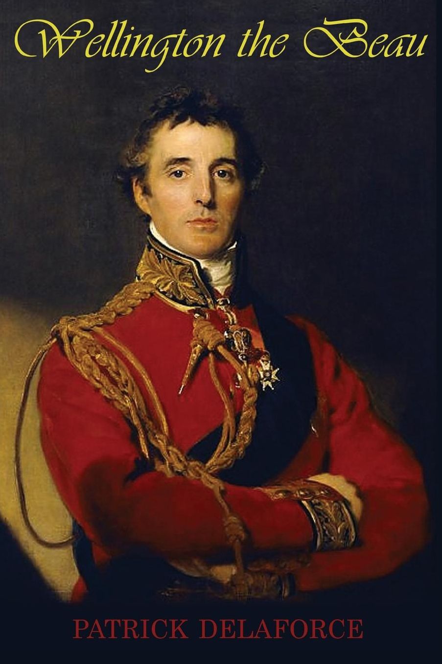 Wellington the Beau: The life and loves of the Duke of Wellington