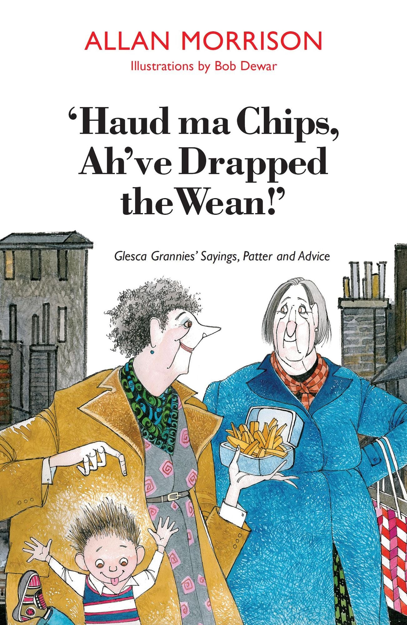 Haud Ma Chips, Ah've Drapped the Wean!: Glesca Grannies' Sayings, Patter and Advice