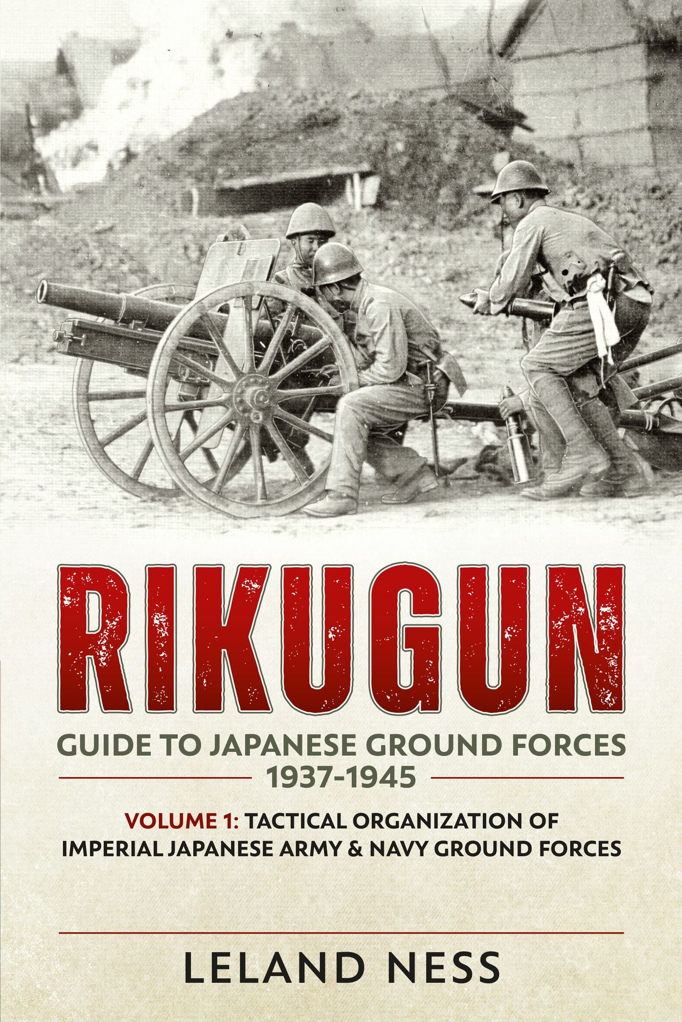 Rikugun: Guide to Japanese Ground Forces 1937-1945: Volume 1: Tactical Organization of Imperial Japanese Army & Navy Ground Forces