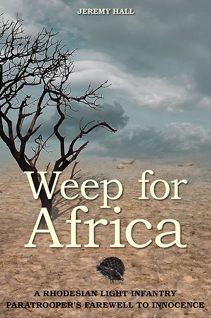 Weep for Africa: A Rhodesian Light Infantry Paratrooper's Farewell to Innocence
