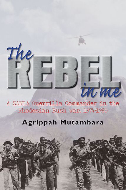 The Rebel In Me: A ZANLA Guerrilla Commander in the Rhodesian Bush War, 1974-1980