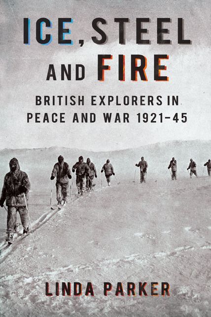 Ice Steel and Fire: British Explorers in Peace and War 1921-45