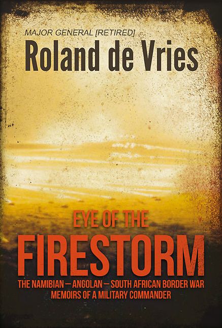 Eye of the Firestorm: The Namibian - Angolan - South African Border War - Memoirs of a Military Commander