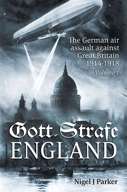 Gott Strafe England: The German Air Assault against Great Britain 1914-1918. Volume 1