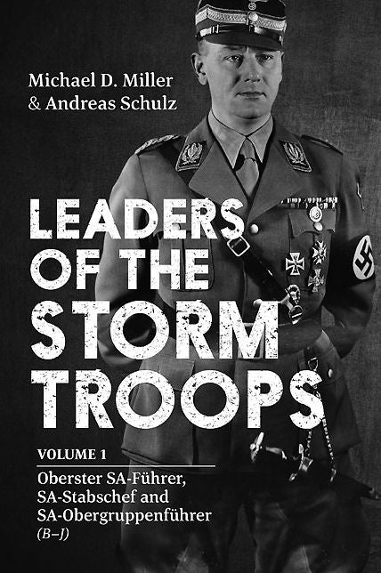 Leaders of the Storm Troops. Volume 1: Oberster SA-Fuhrer, SA-Stabschef and SA-Obergruppenfuhrer (B - J)
