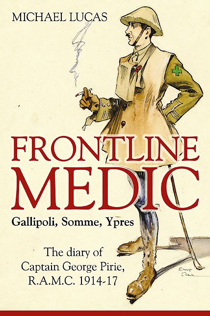 Frontline Medic - Gallipoli, Somme, Ypres: The diary of Captain George Pirie, R.A.M.C. 1914-17