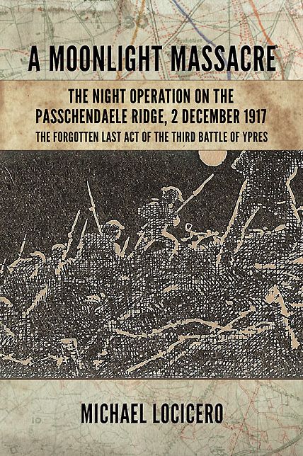 'A Moonlight Massacre' - The Night Operation on the Passchendaele Ridge, 2 December 1917: The Forgotten Last Act of the Third Battle of Ypres