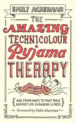 The Amazing Technicolour Pyjama Therapy: And Other Ways to Fight Back Against Life-Changing Illness