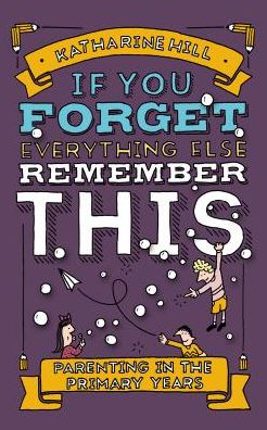 If You Forget Everything Else, Remember This: Parenting in the Primary Years