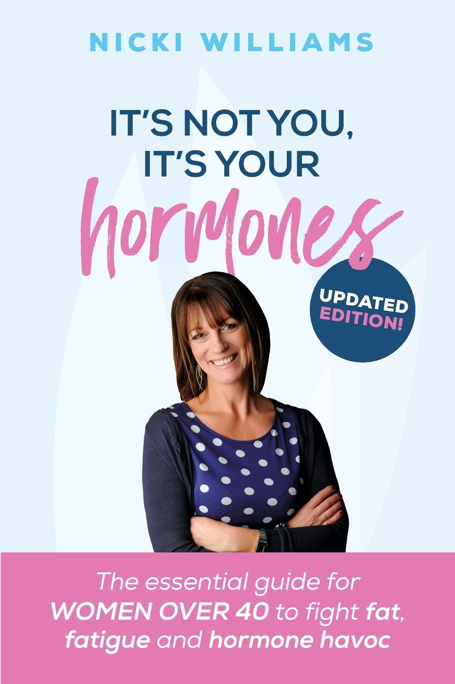 It's Not You It's Your Hormones: The essential guide for women over 40 to fight fat, fatigue and hormone havoc